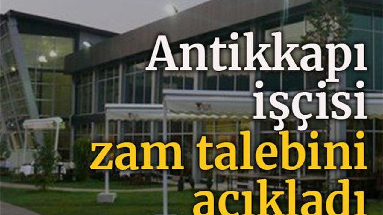 Antikkapı işçisi zam talebini açıkladı